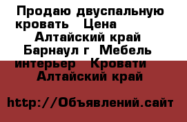 Продаю двуспальную кровать › Цена ­ 8 000 - Алтайский край, Барнаул г. Мебель, интерьер » Кровати   . Алтайский край